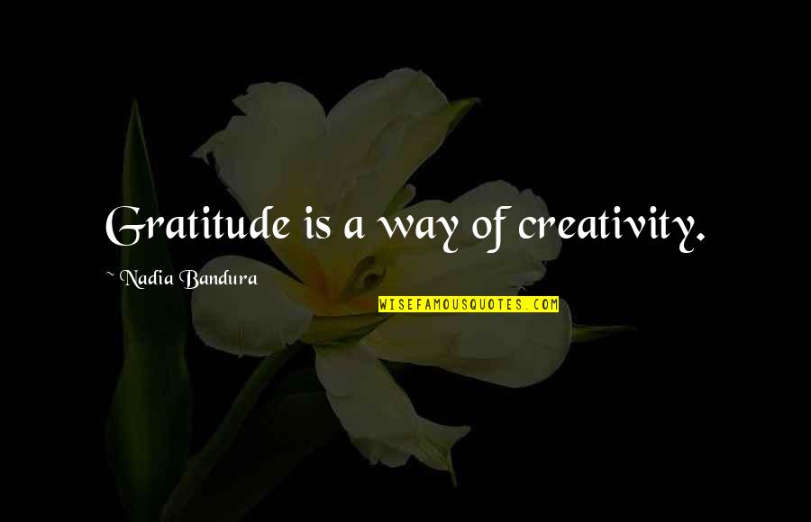 Quotes Bandura Quotes By Nadia Bandura: Gratitude is a way of creativity.
