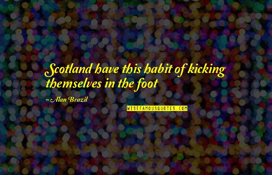 Quotes Becker Quotes By Alan Brazil: Scotland have this habit of kicking themselves in