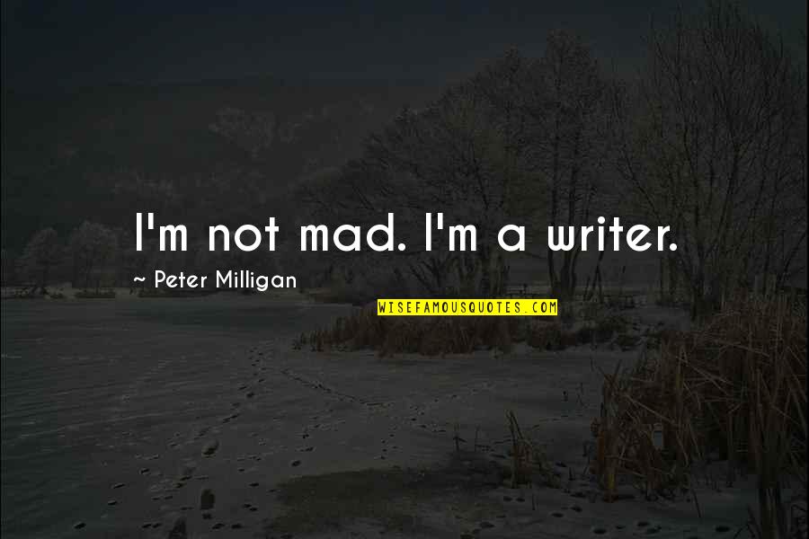 Quotes Being Annoying Quotes By Peter Milligan: I'm not mad. I'm a writer.