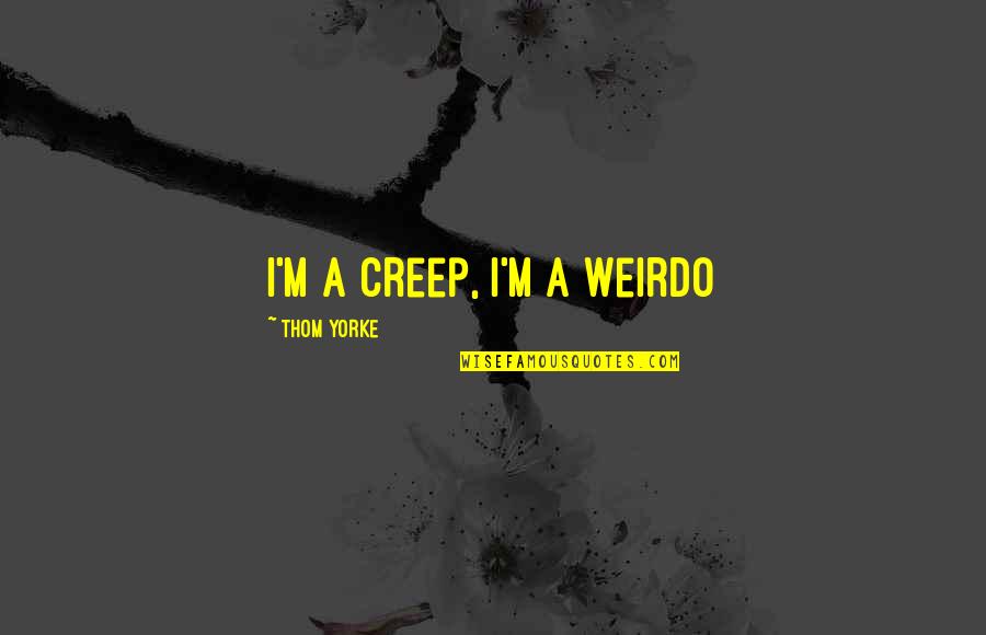 Quotes Below Signature Quotes By Thom Yorke: I'm a creep, I'm a weirdo