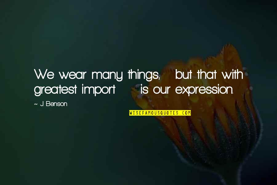 Quotes Benson Quotes By J. Benson: We wear many things, but that with greatest