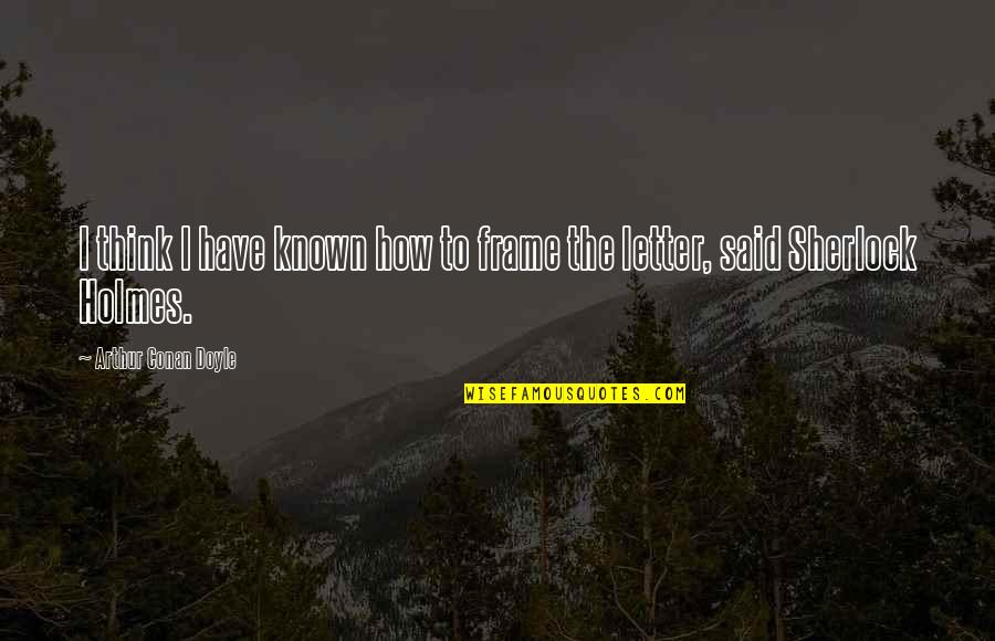 Quotes Bernie Quotes By Arthur Conan Doyle: I think I have known how to frame