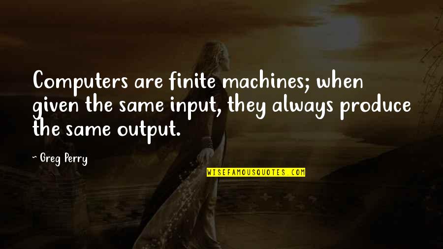 Quotes Bleak Expectations Quotes By Greg Perry: Computers are finite machines; when given the same Quotes Bleak Expectations Quotes By Greg Perry: Computers are finite machines; when given the same