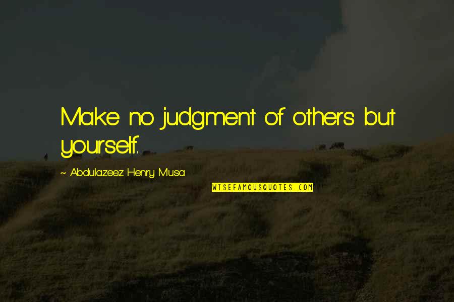 Quotes Bombeck Quotes By Abdulazeez Henry Musa: Make no judgment of others but yourself.