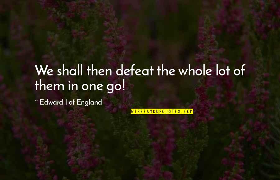 Quotes Bombeck Quotes By Edward I Of England: We shall then defeat the whole lot of