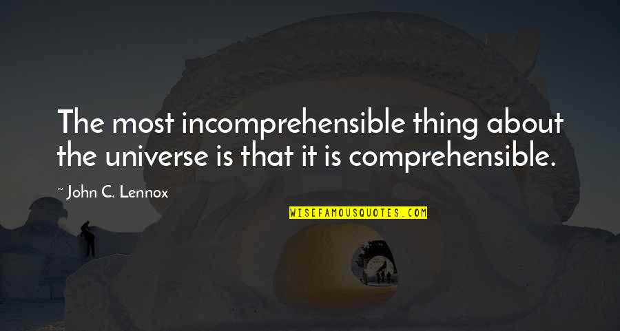 Quotes Brighten Your Spirits Quotes By John C. Lennox: The most incomprehensible thing about the universe is