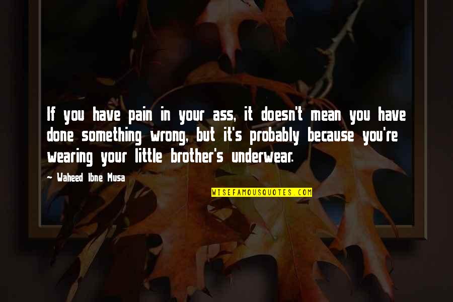 Quotes Brother Quotes By Waheed Ibne Musa: If you have pain in your ass, it
