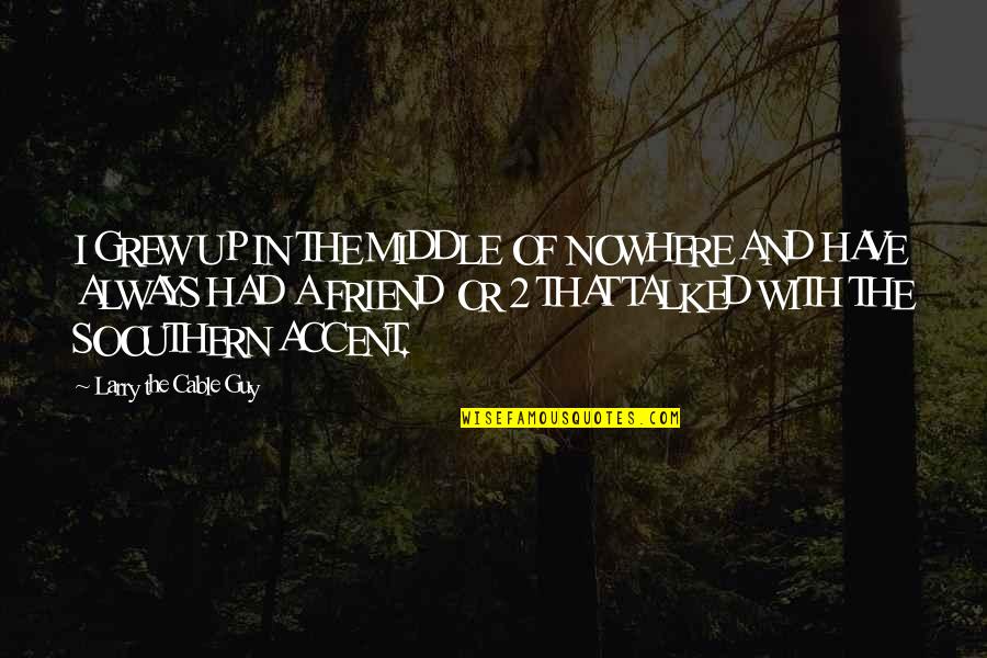 Quotes Buechner Quotes By Larry The Cable Guy: I GREW UP IN THE MIDDLE OF NOWHERE