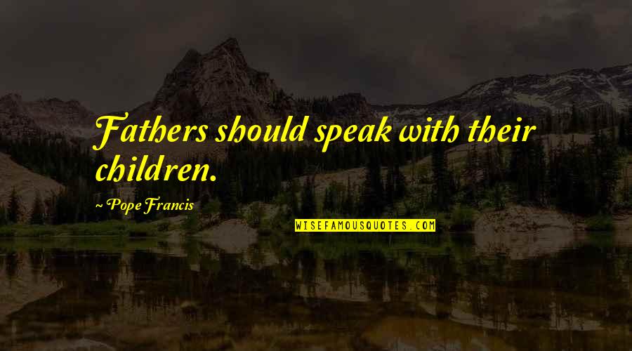 Quotes Buffy Passion Quotes By Pope Francis: Fathers should speak with their children.