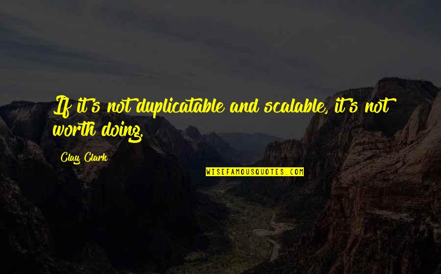 Quotes By Clay Clark Quotes By Clay Clark: If it's not duplicatable and scalable, it's not