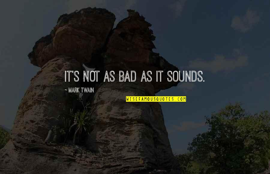 Quotes By Goethe About Action Quotes By Mark Twain: It's not as bad as it sounds.