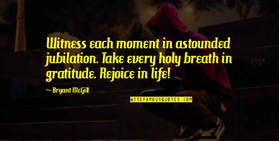 Quotes By Psyheal Quotes By Bryant McGill: Witness each moment in astounded jubilation. Take every