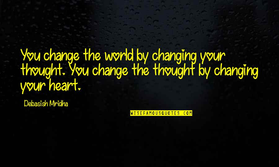 Quotes By Quotes By Debasish Mridha: You change the world by changing your thought.