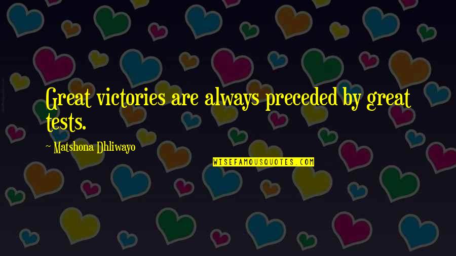 Quotes By Quotes By Matshona Dhliwayo: Great victories are always preceded by great tests. Quotes By Quotes By Matshona Dhliwayo: Great victories are always preceded by great tests.