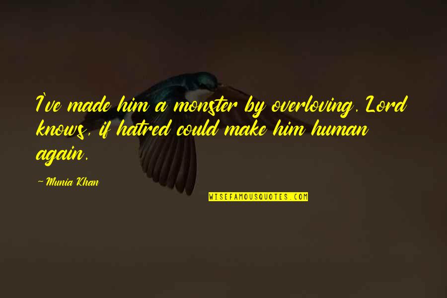 Quotes By Quotes By Munia Khan: I've made him a monster by overloving. Lord