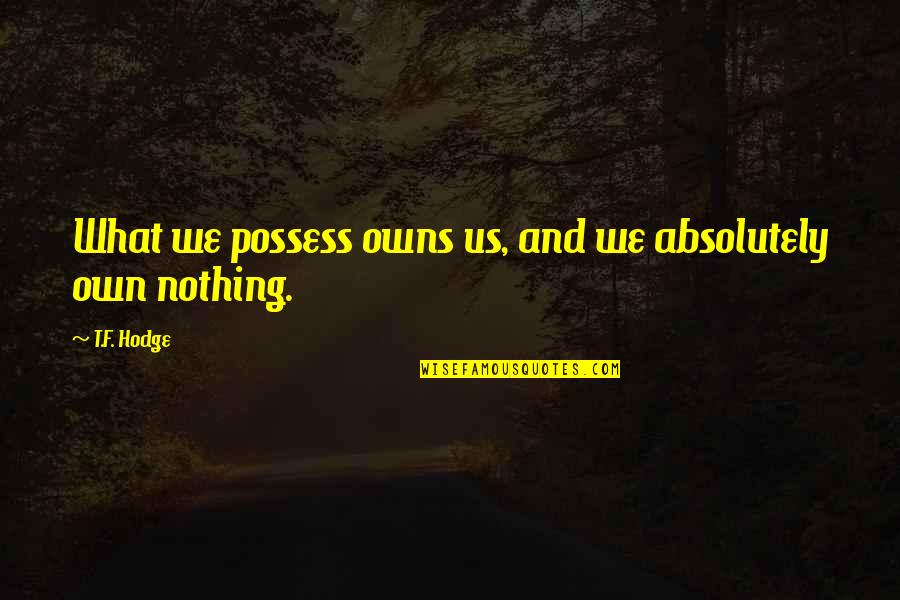 Quotes By Quotes By T.F. Hodge: What we possess owns us, and we absolutely