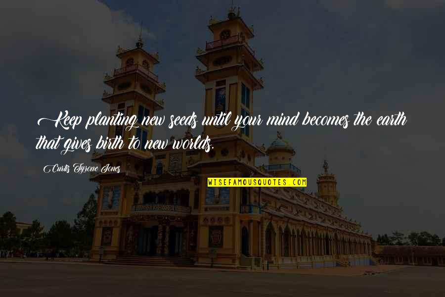Quotes By S Jones Quotes By Curtis Tyrone Jones: Keep planting new seeds until your mind becomes Quotes By S Jones Quotes By Curtis Tyrone Jones: Keep planting new seeds until your mind becomes