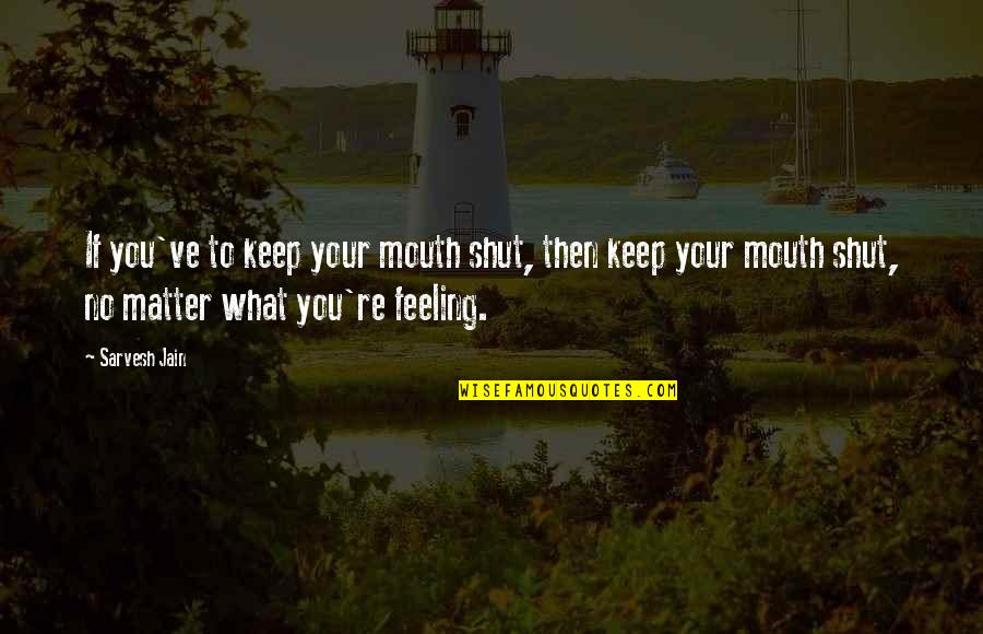 Quotes By Sarvesh Quotes By Sarvesh Jain: If you've to keep your mouth shut, then