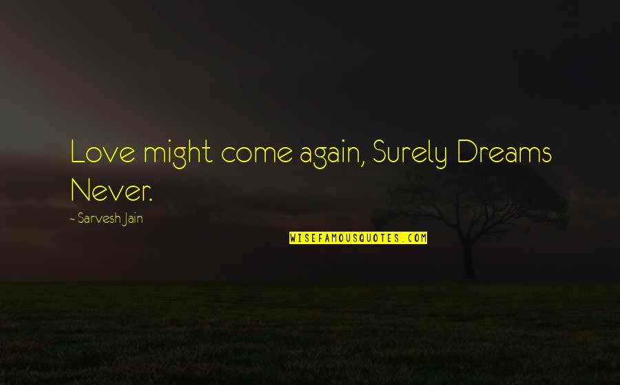 Quotes By Sarvesh Quotes By Sarvesh Jain: Love might come again, Surely Dreams Never.