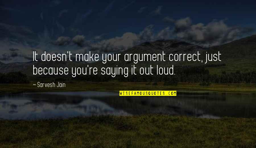 Quotes By Sarvesh Quotes By Sarvesh Jain: It doesn't make your argument correct, just because