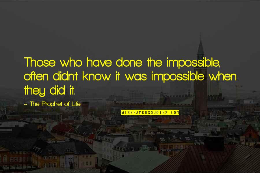 Quotes By The Prophet Of Life Quotes By The Prophet Of Life: Those who have done the impossible, often didn't