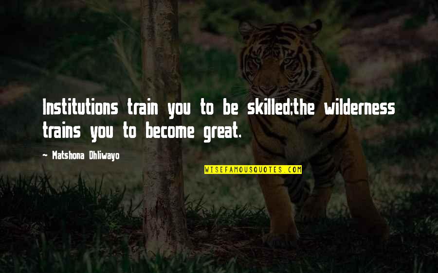 Quotes Camelot 2011 Quotes By Matshona Dhliwayo: Institutions train you to be skilled;the wilderness trains Quotes Camelot 2011 Quotes By Matshona Dhliwayo: Institutions train you to be skilled;the wilderness trains
