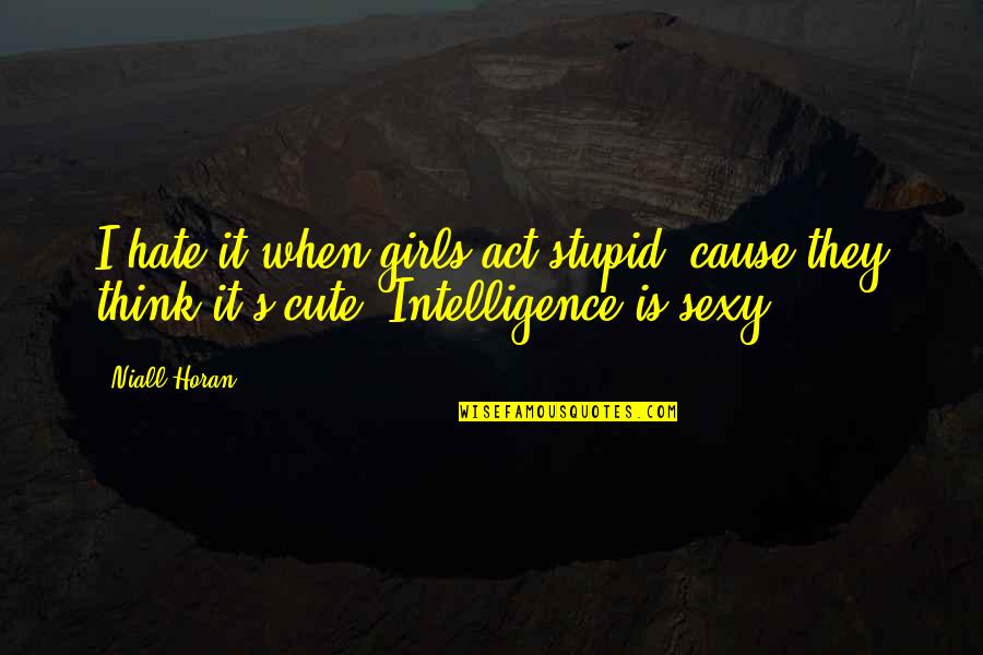 Quotes Camus In French Quotes By Niall Horan: I hate it when girls act stupid 'cause