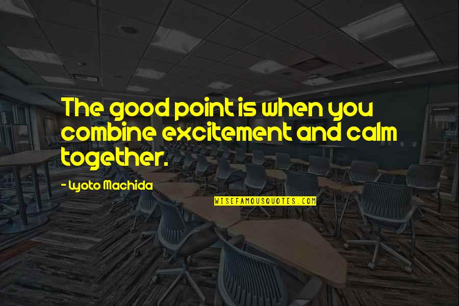 Quotes Cassius Says Quotes By Lyoto Machida: The good point is when you combine excitement Quotes Cassius Says Quotes By Lyoto Machida: The good point is when you combine excitement