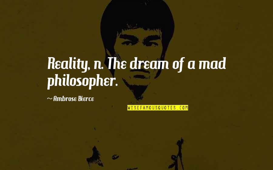 Quotes Charts And News Quotes By Ambrose Bierce: Reality, n. The dream of a mad philosopher.