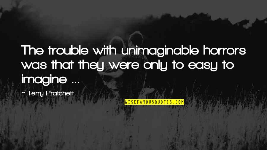 Quotes Cheers Norm Quotes By Terry Pratchett: The trouble with unimaginable horrors was that they