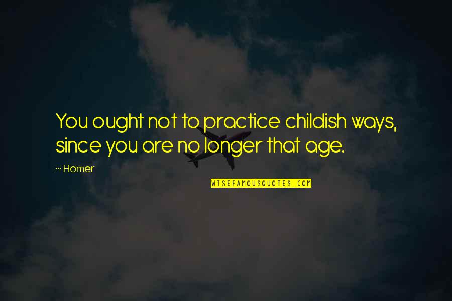 Quotes Ciencia Quotes By Homer: You ought not to practice childish ways, since