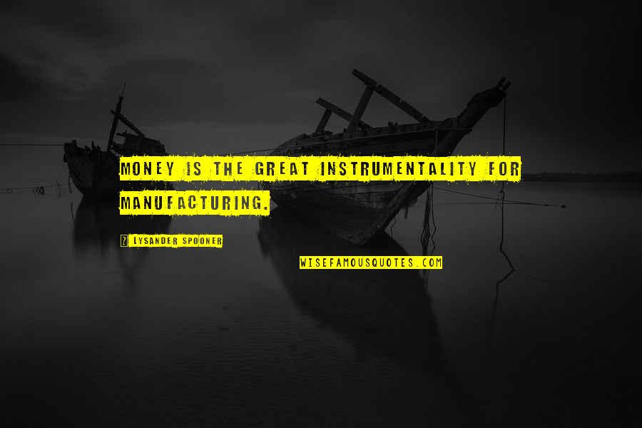 Quotes Ciencia Quotes By Lysander Spooner: Money is the great instrumentality for manufacturing.