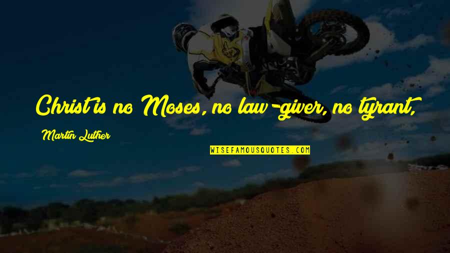 Quotes Clerks Lasagna Quotes By Martin Luther: Christ is no Moses, no law-giver, no tyrant,
