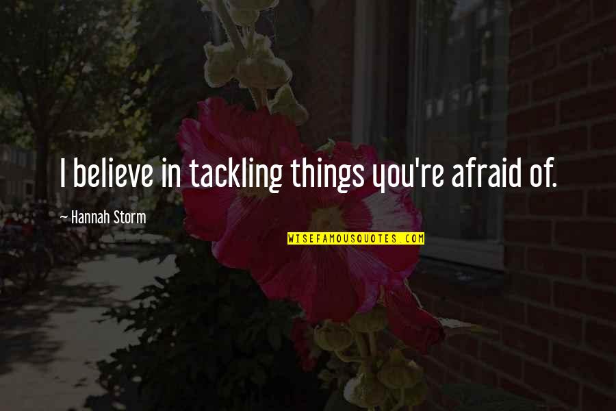 Quotes Coined By Shakespeare Quotes By Hannah Storm: I believe in tackling things you're afraid of.