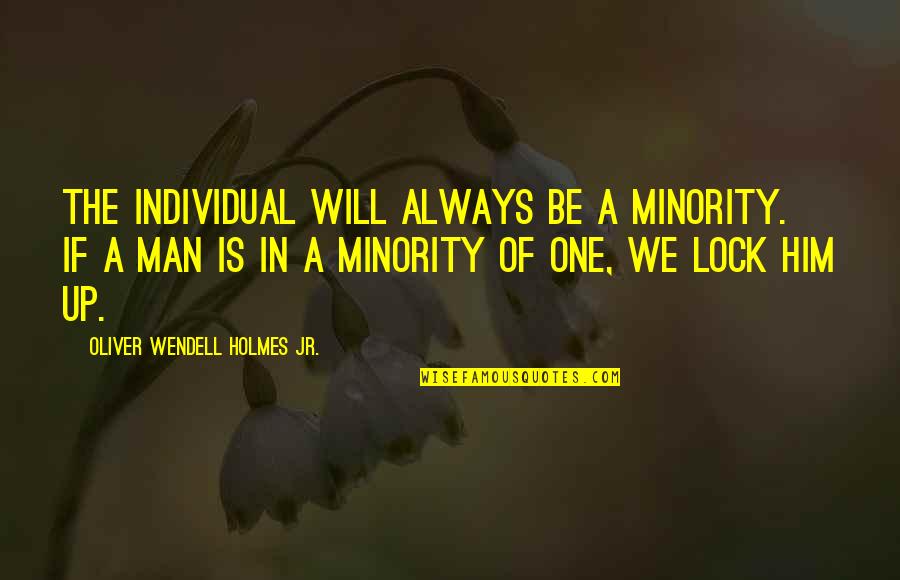 Quotes Colonel Jessup Quotes By Oliver Wendell Holmes Jr.: The individual will always be a minority. If