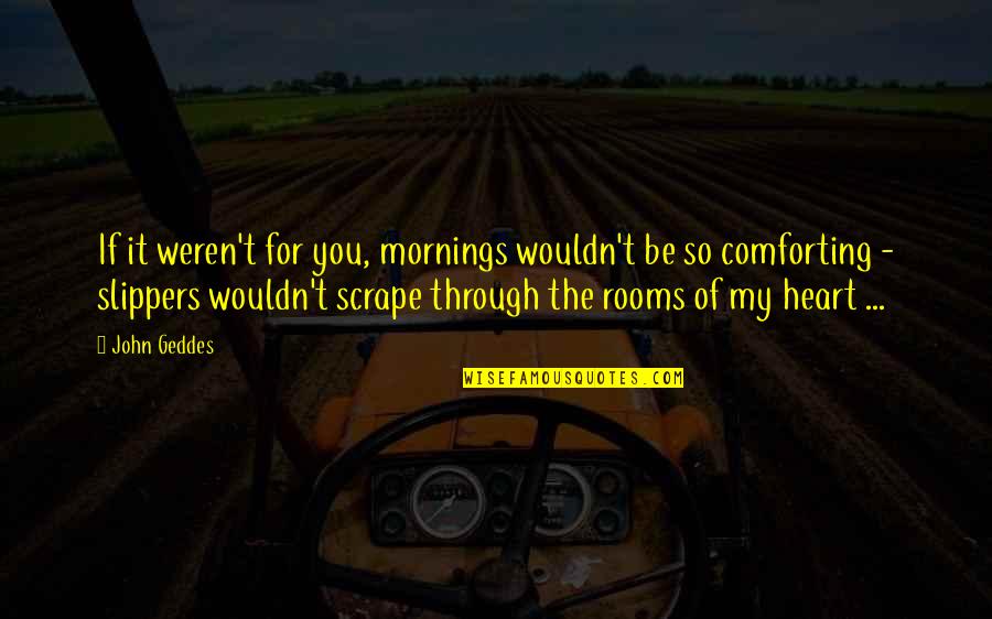 Quotes Comfort Quotes By John Geddes: If it weren't for you, mornings wouldn't be