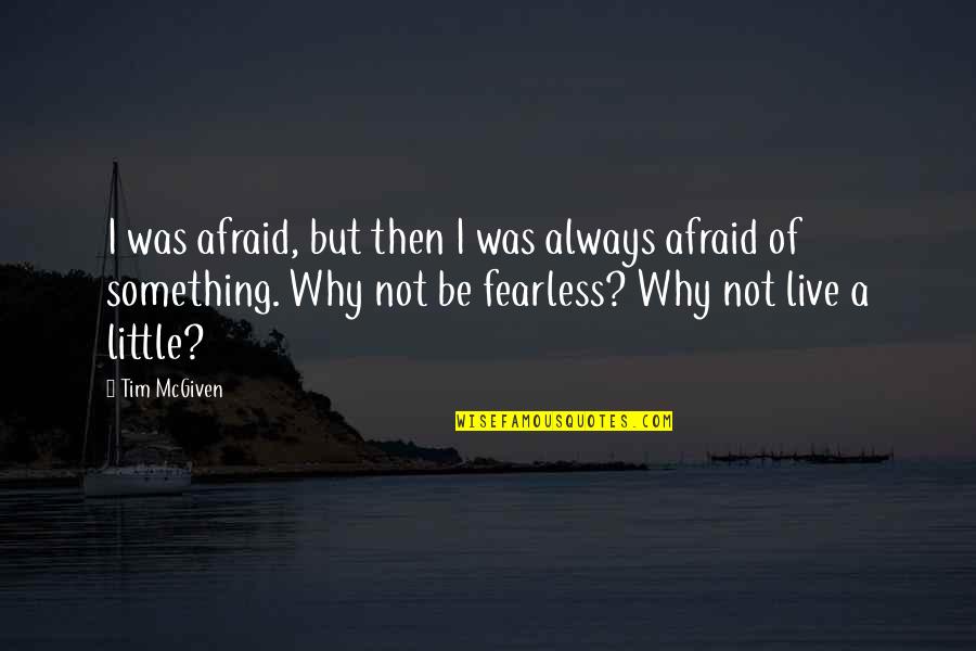 Quotes Comfort Quotes By Tim McGiven: I was afraid, but then I was always