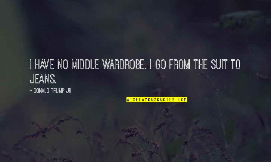 Quotes Communicate Effectively Quotes By Donald Trump Jr.: I have no middle wardrobe. I go from