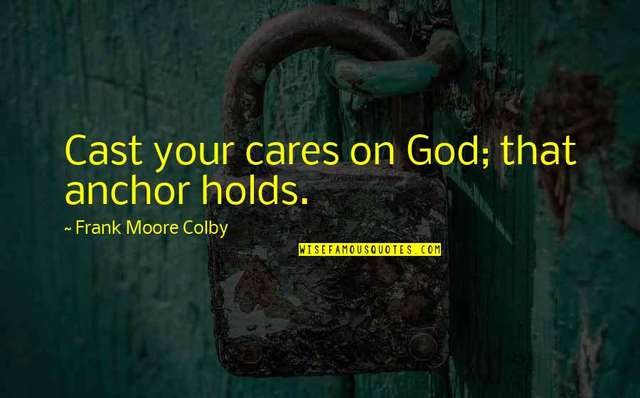 Quotes Completion Five Years Quotes By Frank Moore Colby: Cast your cares on God; that anchor holds. Quotes Completion Five Years Quotes By Frank Moore Colby: Cast your cares on God; that anchor holds.