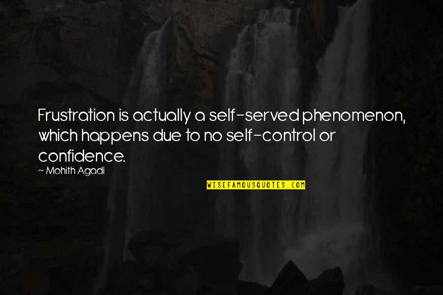 Quotes Confidence Quotes By Mohith Agadi: Frustration is actually a self-served phenomenon, which happens