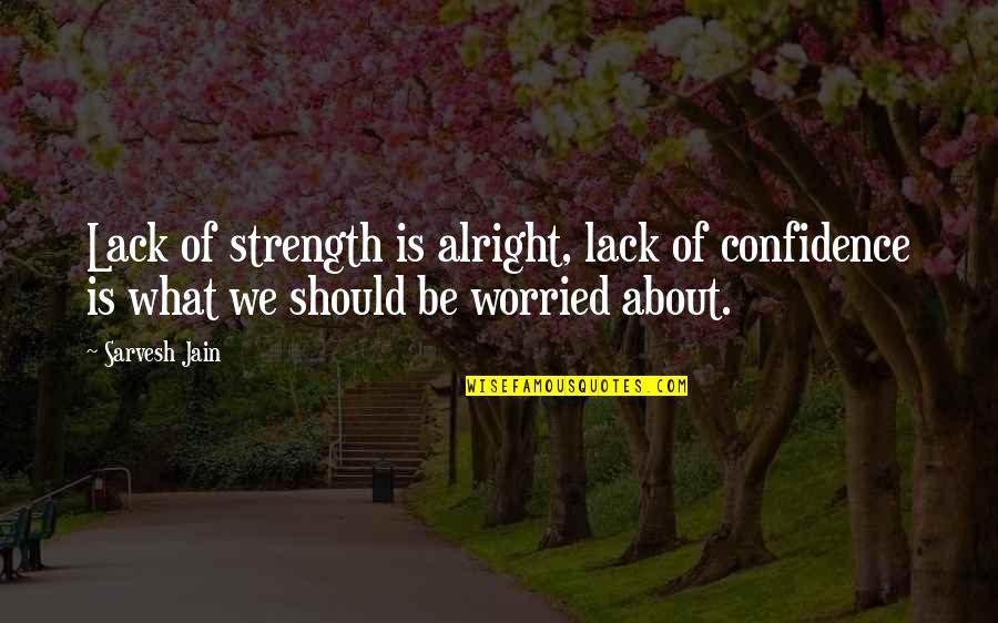 Quotes Confidence Quotes By Sarvesh Jain: Lack of strength is alright, lack of confidence