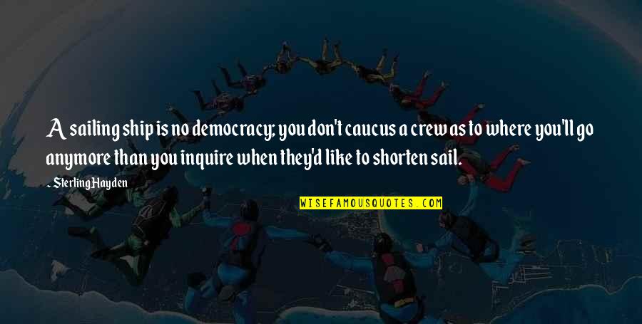 Quotes Conserve Quotes By Sterling Hayden: A sailing ship is no democracy; you don't