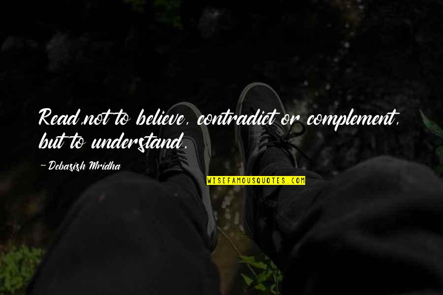 Quotes Contradict Each Other Quotes By Debasish Mridha: Read,not to believe, contradict or complement, but to Quotes Contradict Each Other Quotes By Debasish Mridha: Read,not to believe, contradict or complement, but to