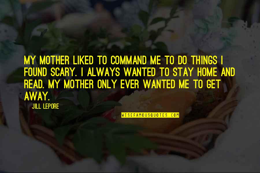 Quotes Contradict Each Other Quotes By Jill Lepore: My mother liked to command me to do Quotes Contradict Each Other Quotes By Jill Lepore: My mother liked to command me to do