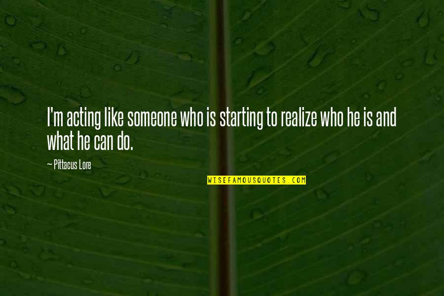 Quotes Cooler Than Quotes By Pittacus Lore: I'm acting like someone who is starting to