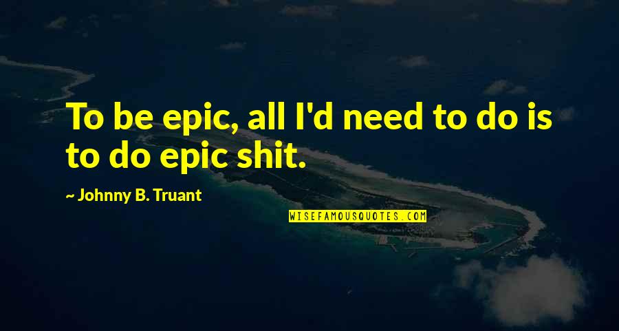 Quotes Cosmopolis Quotes By Johnny B. Truant: To be epic, all I'd need to do