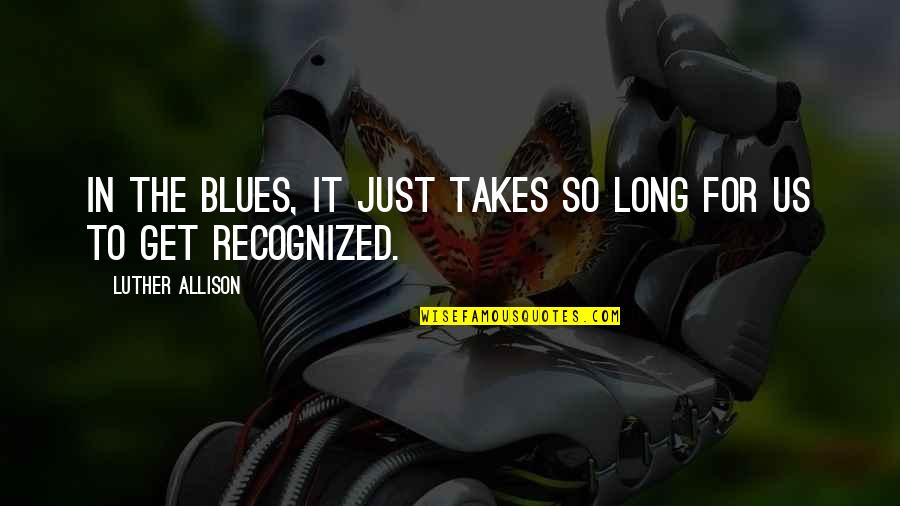 Quotes Counterintuitive Quotes By Luther Allison: In the blues, it just takes so long