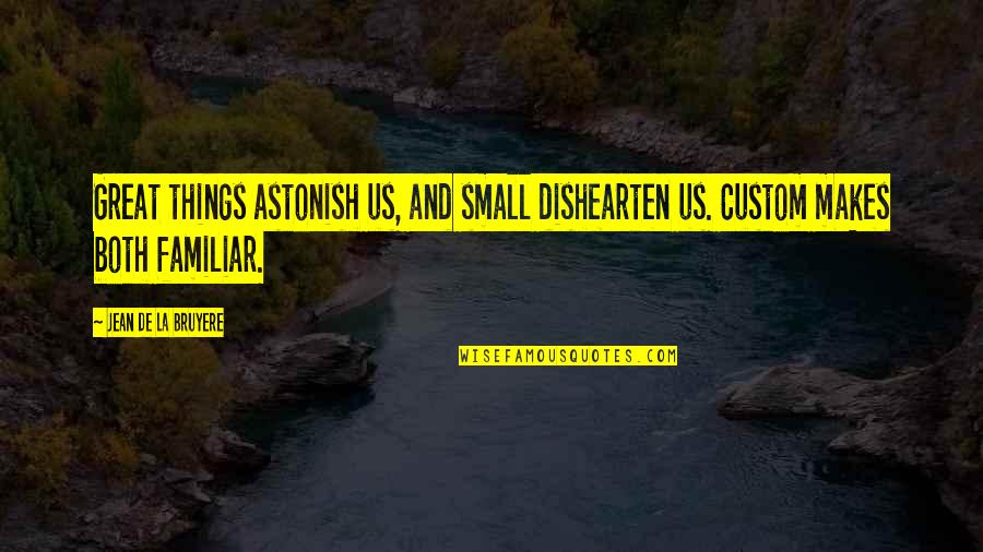 Quotes Crisp Fall Air Quotes By Jean De La Bruyere: Great things astonish us, and small dishearten us. Quotes Crisp Fall Air Quotes By Jean De La Bruyere: Great things astonish us, and small dishearten us.