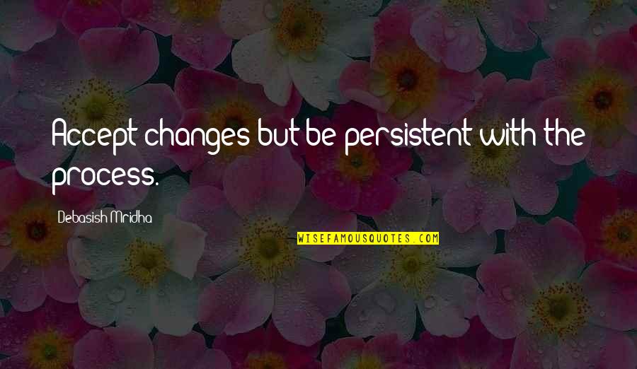 Quotes Crucible Act 1 Quotes By Debasish Mridha: Accept changes but be persistent with the process.