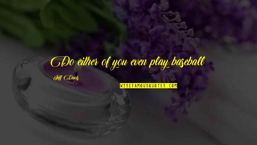 Quotes Curb Your Enthusiasm Quotes By Jeff Davis: Do either of you even play baseball? Quotes Curb Your Enthusiasm Quotes By Jeff Davis: Do either of you even play baseball?